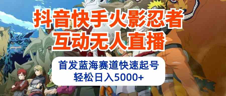 （10026期）抖音快手火影忍者互动无人直播 蓝海赛道快速起号 日入5000+教程+软件+素材-云动网创-专注网络创业项目推广与实战，致力于打造一个高质量的网络创业搞钱圈子。