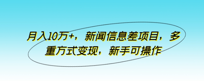 月入10万+，新闻信息差项目，多重方式变现，新手可操作-云动网创-专注网络创业项目推广与实战，致力于打造一个高质量的网络创业搞钱圈子。