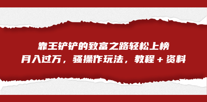 全网首发，靠王铲铲的致富之路轻松上榜，月入过万，骚操作玩法，教程＋资料-云动网创-专注网络创业项目推广与实战，致力于打造一个高质量的网络创业搞钱圈子。