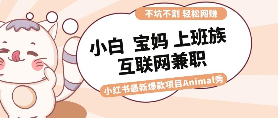 适合小白 宝妈 上班族 大学生互联网兼职 小红书爆款项目Animal秀，月入1W-云动网创-专注网络创业项目推广与实战，致力于打造一个高质量的网络创业搞钱圈子。