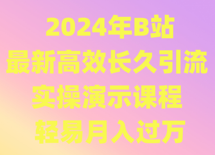 2024年B站最新高效长久引流法 实操演示课程 轻易月入过万-云动网创-专注网络创业项目推广与实战，致力于打造一个高质量的网络创业搞钱圈子。