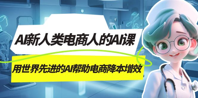 AI-新人类电商人的AI课，用世界先进的AI帮助电商降本增效-云动网创-专注网络创业项目推广与实战，致力于打造一个高质量的网络创业搞钱圈子。