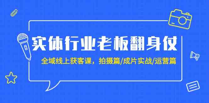 （9332期）实体行业老板翻身仗：全域-线上获客课，拍摄篇/成片实战/运营篇（20节课）-云动网创-专注网络创业项目推广与实战，致力于打造一个高质量的网络创业搞钱圈子。