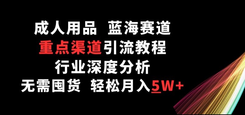 成人用品，蓝海赛道，重点渠道引流教程，行业深度分析，无需囤货，轻松月入5W+-云动网创-专注网络创业项目推广与实战，致力于打造一个高质量的网络创业搞钱圈子。