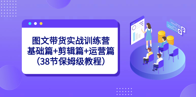 图文带货实战训练营：基础篇+剪辑篇+运营篇（38节保姆级教程）-云动网创-专注网络创业项目推广与实战，致力于打造一个高质量的网络创业搞钱圈子。