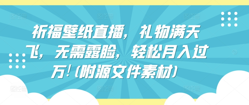 祈福壁纸直播，礼物满天飞，无需露脸，轻松月入过万!(附源文件素材)-云动网创-专注网络创业项目推广与实战，致力于打造一个高质量的网络创业搞钱圈子。