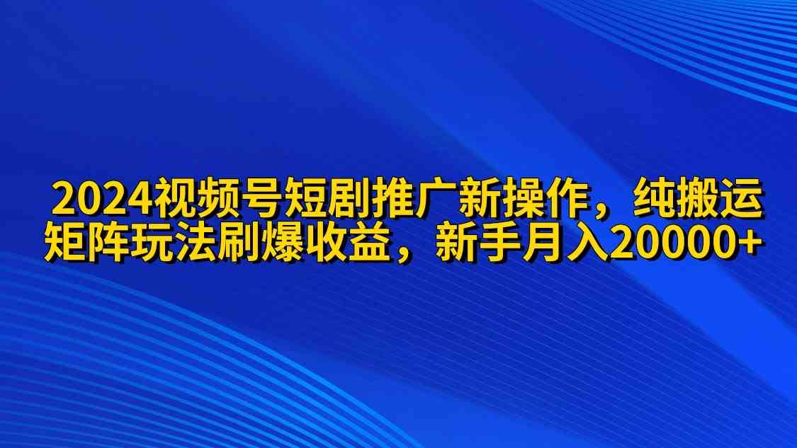 （9916期）2024视频号短剧推广新操作 纯搬运+矩阵连爆打法刷爆流量分成 小白月入20000-云动网创-专注网络创业项目推广与实战，致力于打造一个高质量的网络创业搞钱圈子。