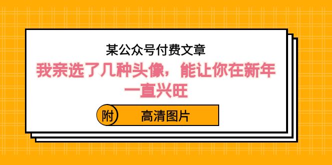 ）某公众号付费文章：我亲选了几种头像，能让你在新年一直兴旺（附高清图片）-云动网创-专注网络创业项目推广与实战，致力于打造一个高质量的网络创业搞钱圈子。