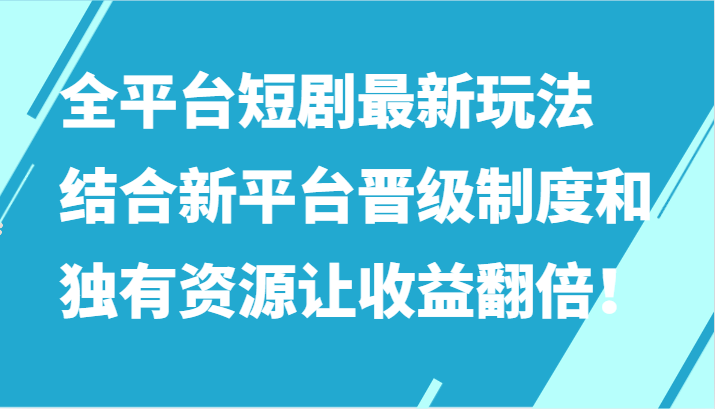 全平台短剧最新玩法，结合新平台晋级制度和独有资源让收益翻倍！-云动网创-专注网络创业项目推广与实战，致力于打造一个高质量的网络创业搞钱圈子。