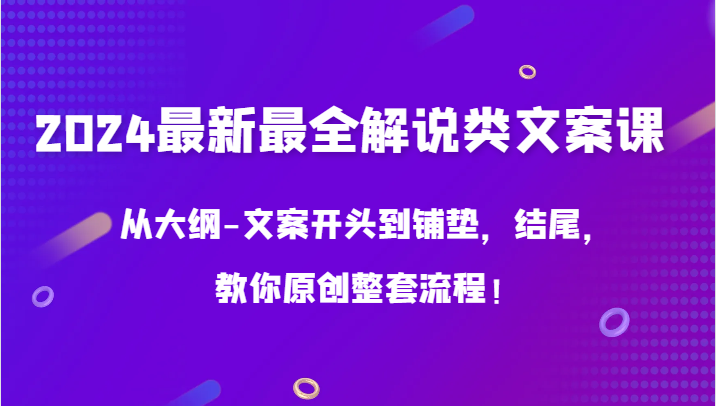 2024最新最全解说类文案课，从大纲-文案开头到铺垫，结尾，教你原创整套流程！-云动网创-专注网络创业项目推广与实战，致力于打造一个高质量的网络创业搞钱圈子。