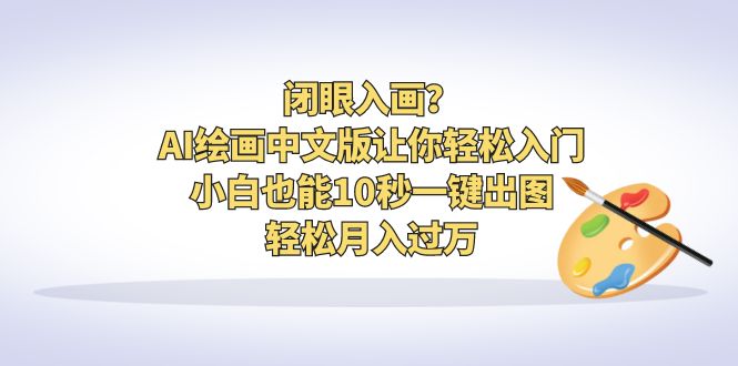 闭眼入画？AI绘画中文版让你轻松入门！小白也能10秒一键出图，轻松月入过万-云动网创-专注网络创业项目推广与实战，致力于打造一个高质量的网络创业搞钱圈子。