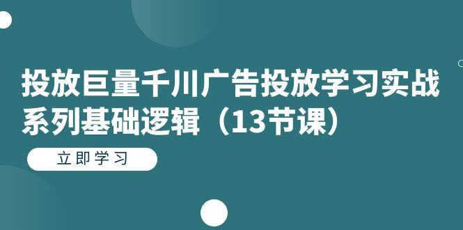 投放巨量千川广告投放学习实战系列基础逻辑（13节课）-云动网创-专注网络创业项目推广与实战，致力于打造一个高质量的网络创业搞钱圈子。