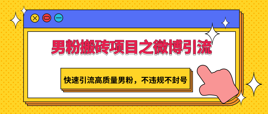 男粉搬砖项目之微博引流，快速引流高质量男粉，不违规不封号-云动网创-专注网络创业项目推广与实战，致力于打造一个高质量的网络创业搞钱圈子。