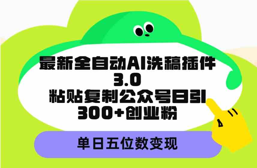 （9662期）最新全自动AI洗稿插件3.0，粘贴复制公众号日引300+创业粉，单日五位数变现-云动网创-专注网络创业项目推广与实战，致力于打造一个高质量的网络创业搞钱圈子。