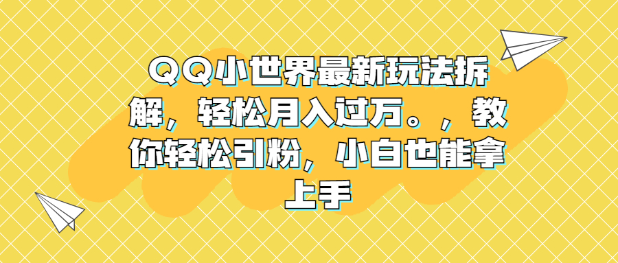 QQ小世界最新玩法拆解，轻松月入过万。教你轻松引粉，小白也能拿上手-云动网创-专注网络创业项目推广与实战，致力于打造一个高质量的网络创业搞钱圈子。