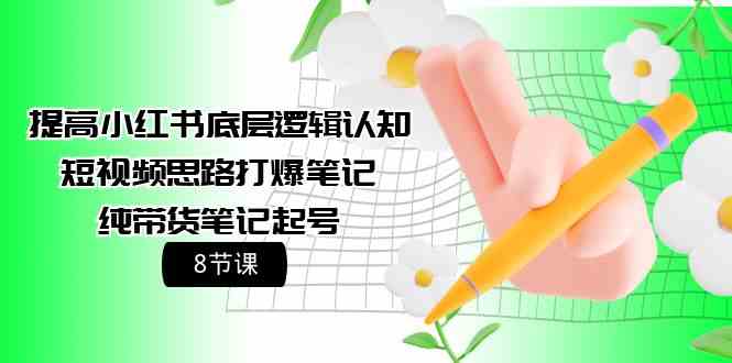 （9840期）提高小红书底层逻辑认知+短视频思路打爆笔记+纯带货笔记起号（8节课）-云动网创-专注网络创业项目推广与实战，致力于打造一个高质量的网络创业搞钱圈子。