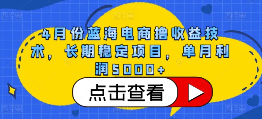 4月份蓝海电商撸收益技术，长期稳定项目，单月利润5000+-云动网创-专注网络创业项目推广与实战，致力于打造一个高质量的网络创业搞钱圈子。