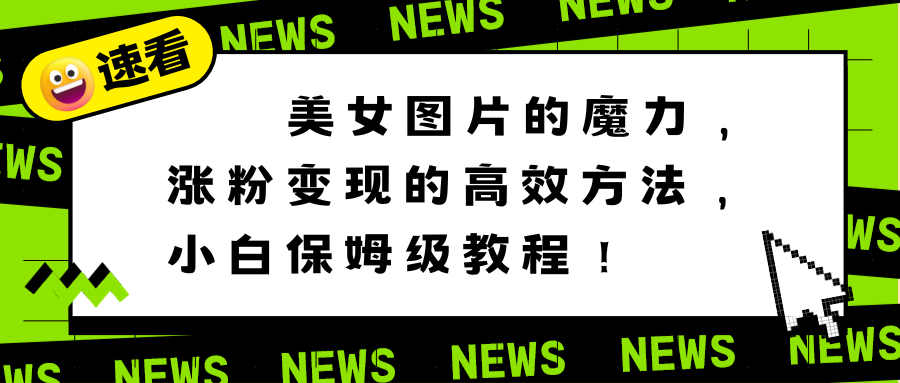 美女图片的魔力，涨粉变现的高效方法，小白保姆级教程！-云动网创-专注网络创业项目推广与实战，致力于打造一个高质量的网络创业搞钱圈子。