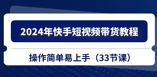 （10834期）2024年快手短视频带货教程，操作简单易上手（33节课）-云动网创-专注网络创业项目推广与实战，致力于打造一个高质量的网络创业搞钱圈子。