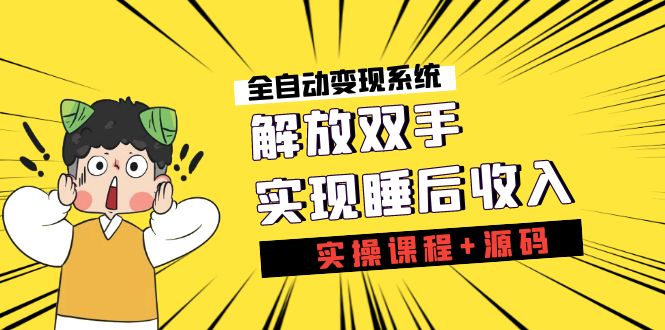 《全自动变现系统》解放双手，实现睡后收入（实操课程+源码）-云动网创-专注网络创业项目推广与实战，致力于打造一个高质量的网络创业搞钱圈子。