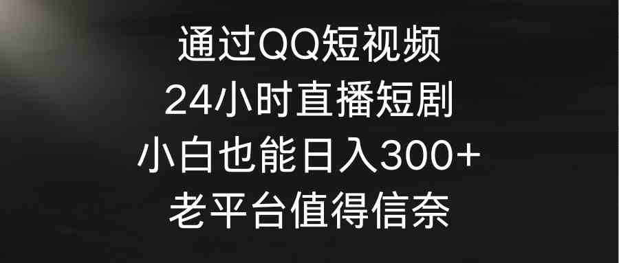 （9469期）通过QQ短视频、24小时直播短剧，小白也能日入300+，老平台值得信奈-云动网创-专注网络创业项目推广与实战，致力于打造一个高质量的网络创业搞钱圈子。