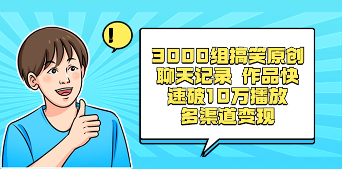 3000组搞笑原创聊天记录 作品快速破10万播放 多渠道变现-云动网创-专注网络创业项目推广与实战，致力于打造一个高质量的网络创业搞钱圈子。