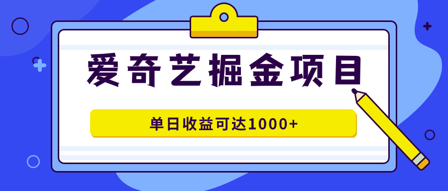 爱奇艺掘金项目，一条作品几分钟完成，可批量操作，单日收益可达1000+-云动网创-专注网络创业项目推广与实战，致力于打造一个高质量的网络创业搞钱圈子。