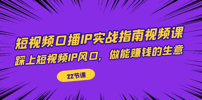 短视频口播IP实战指南视频课，踩上短视频IP风口，做能赚钱的生意（22节课）-云动网创-专注网络创业项目推广与实战，致力于打造一个高质量的网络创业搞钱圈子。