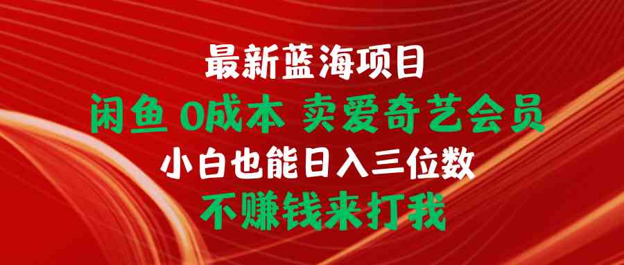 （10117期）最新蓝海项目 闲鱼0成本 卖爱奇艺会员 小白也能入三位数 不赚钱来打我-云动网创-专注网络创业项目推广与实战，致力于打造一个高质量的网络创业搞钱圈子。