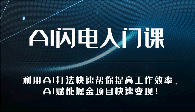 AI闪电入门课-利用AI打法快速帮你提高工作效率、AI赋能掘金项目快速变现！-云动网创-专注网络创业项目推广与实战，致力于打造一个高质量的网络创业搞钱圈子。