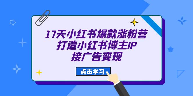 17天 小红书爆款 涨粉营（广告变现方向）打造小红书博主IP、接广告变现-云动网创-专注网络创业项目推广与实战，致力于打造一个高质量的网络创业搞钱圈子。