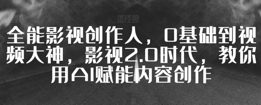 全能影视创作人，0基础到视频大神，影视2.0时代，教你用AI赋能内容创作-云动网创-专注网络创业项目推广与实战，致力于打造一个高质量的网络创业搞钱圈子。