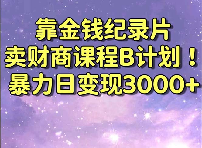 靠金钱纪录片卖财商课程B计划！暴力日变现3000+，喂饭式干货教程！-云动网创-专注网络创业项目推广与实战，致力于打造一个高质量的网络创业搞钱圈子。