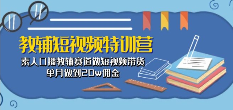 教辅短视频特训营： 素人口播教辅赛道做短视频带货，单月做到20w佣金-云动网创-专注网络创业项目推广与实战，致力于打造一个高质量的网络创业搞钱圈子。