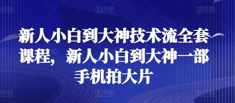 新人小白到大神技术流全套课程，新人小白到大神一部手机拍大片-云动网创-专注网络创业项目推广与实战，致力于打造一个高质量的网络创业搞钱圈子。