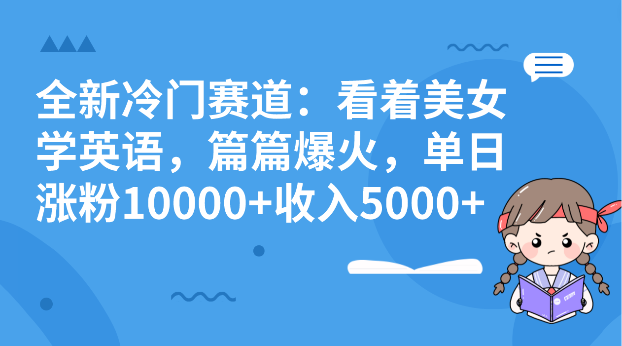 全新冷门赛道：看着美女学英语，篇篇爆火，单日涨粉10000+收入5000+-云动网创-专注网络创业项目推广与实战，致力于打造一个高质量的网络创业搞钱圈子。