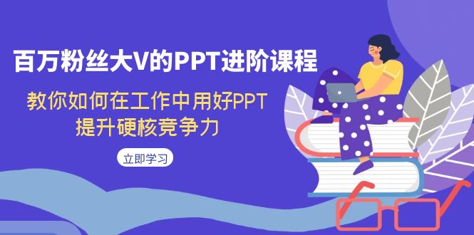 百万粉丝大V的PPT进阶课程，教你如何在工作中用好PPT，提升硬核竞争力-云动网创-专注网络创业项目推广与实战，致力于打造一个高质量的网络创业搞钱圈子。