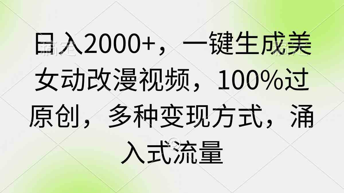 （9415期）日入2000+，一键生成美女动改漫视频，100%过原创，多种变现方式 涌入式流量-云动网创-专注网络创业项目推广与实战，致力于打造一个高质量的网络创业搞钱圈子。