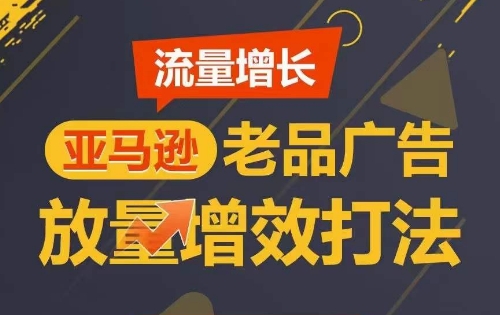 流量增长 亚马逊老品广告放量增效打法，短期内广告销量翻倍-云动网创-专注网络创业项目推广与实战，致力于打造一个高质量的网络创业搞钱圈子。