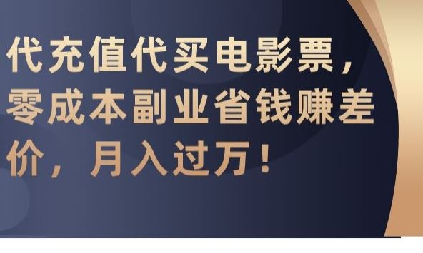 代充值代买电影票，零成本副业省钱赚差价，月入过万【揭秘】-云动网创-专注网络创业项目推广与实战，致力于打造一个高质量的网络创业搞钱圈子。