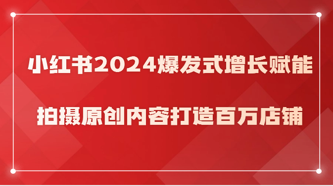 小红书2024爆发式增长赋能，拍摄原创内容打造百万店铺！-云动网创-专注网络创业项目推广与实战，致力于打造一个高质量的网络创业搞钱圈子。