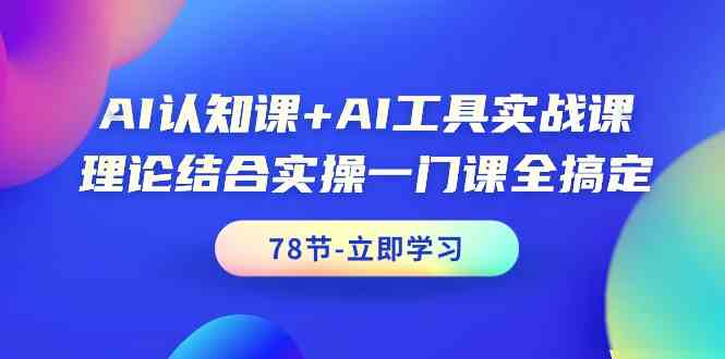 AI认知课+AI工具实战课，理论结合实操一门课全搞定（78节）-云动网创-专注网络创业项目推广与实战，致力于打造一个高质量的网络创业搞钱圈子。