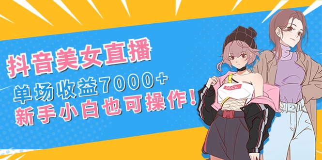 抖音美女直播，单场收益7000+,新手小白也可操作-云动网创-专注网络创业项目推广与实战，致力于打造一个高质量的网络创业搞钱圈子。