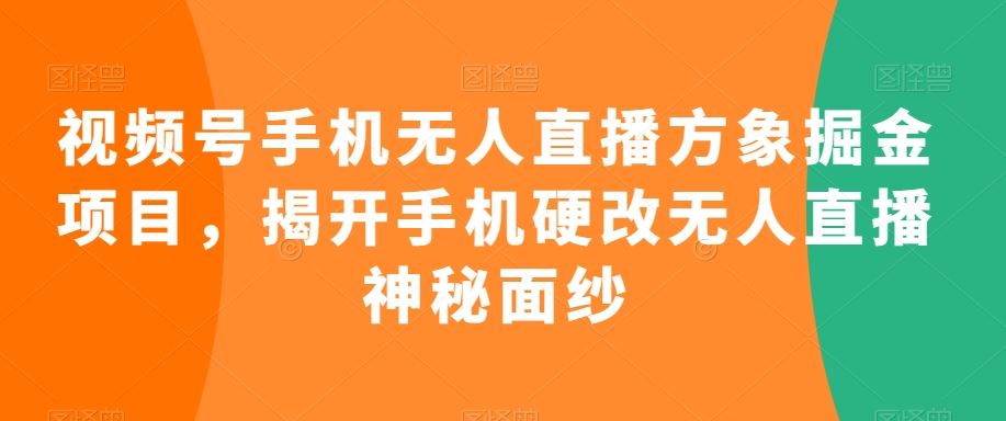 视频号手机无人直播方象掘金项目，揭开手机硬改无人直播神秘面纱-云动网创-专注网络创业项目推广与实战，致力于打造一个高质量的网络创业搞钱圈子。