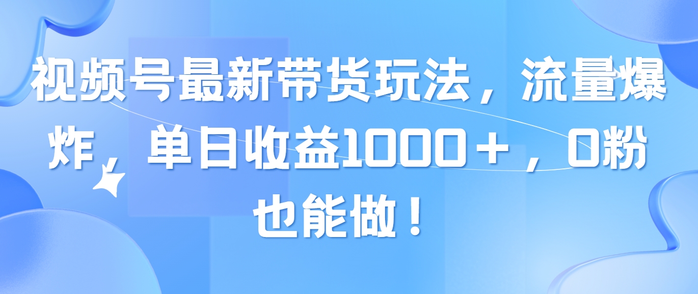 （10858期）视频号最新带货玩法，流量爆炸，单日收益1000＋，0粉也能做！-云动网创-专注网络创业项目推广与实战，致力于打造一个高质量的网络创业搞钱圈子。