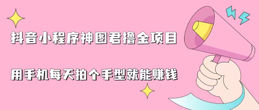 抖音小程序神图君撸金项目，用手机每天拍个手型挂载一下小程序就能赚钱-云动网创-专注网络创业项目推广与实战，致力于打造一个高质量的网络创业搞钱圈子。