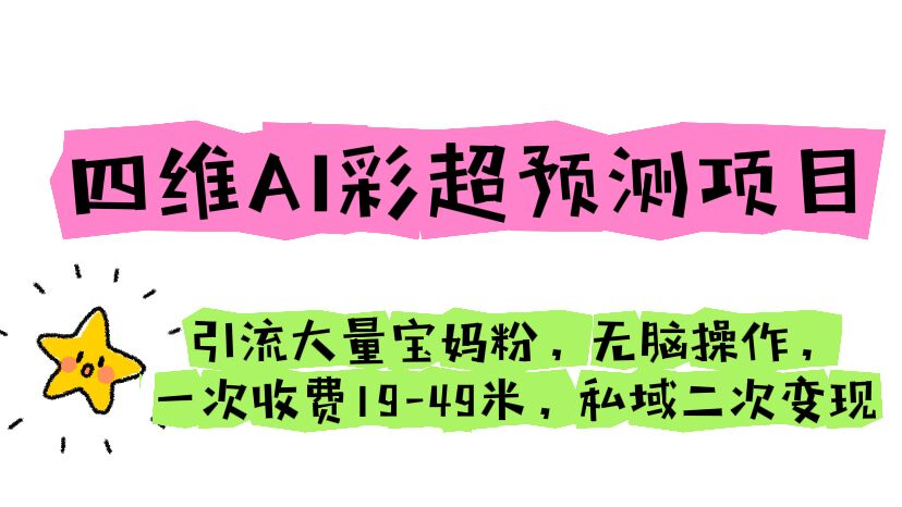 四维AI彩超预测项目 引流大量宝妈粉 无脑操作 一次收费19-49 私域二次变现-云动网创-专注网络创业项目推广与实战，致力于打造一个高质量的网络创业搞钱圈子。