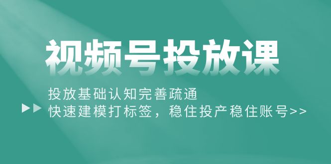 （10205期）视频号投放课：投放基础认知完善疏通，快速建模打标签，稳住投产稳住账号-云动网创-专注网络创业项目推广与实战，致力于打造一个高质量的网络创业搞钱圈子。