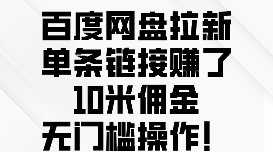 （10304期）百度网盘拉新，单条链接赚了10米佣金，无门槛操作！-云动网创-专注网络创业项目推广与实战，致力于打造一个高质量的网络创业搞钱圈子。