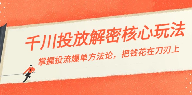 千川投流-解密核心玩法，掌握投流 爆单方法论，把钱花在刀刃上-云动网创-专注网络创业项目推广与实战，致力于打造一个高质量的网络创业搞钱圈子。